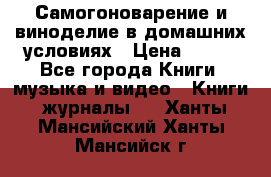Самогоноварение и виноделие в домашних условиях › Цена ­ 200 - Все города Книги, музыка и видео » Книги, журналы   . Ханты-Мансийский,Ханты-Мансийск г.